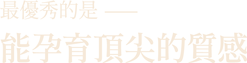 最優秀的是———能孕育頂尖的質感