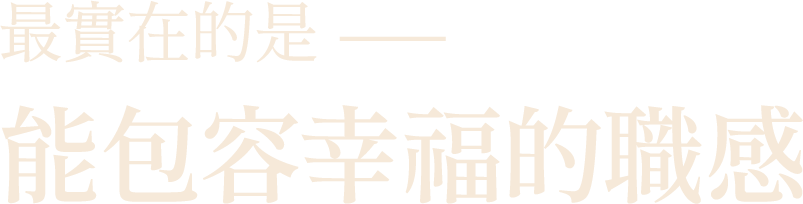 最實在的是———能包容幸福的職感